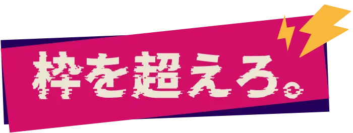 枠を超えろ。